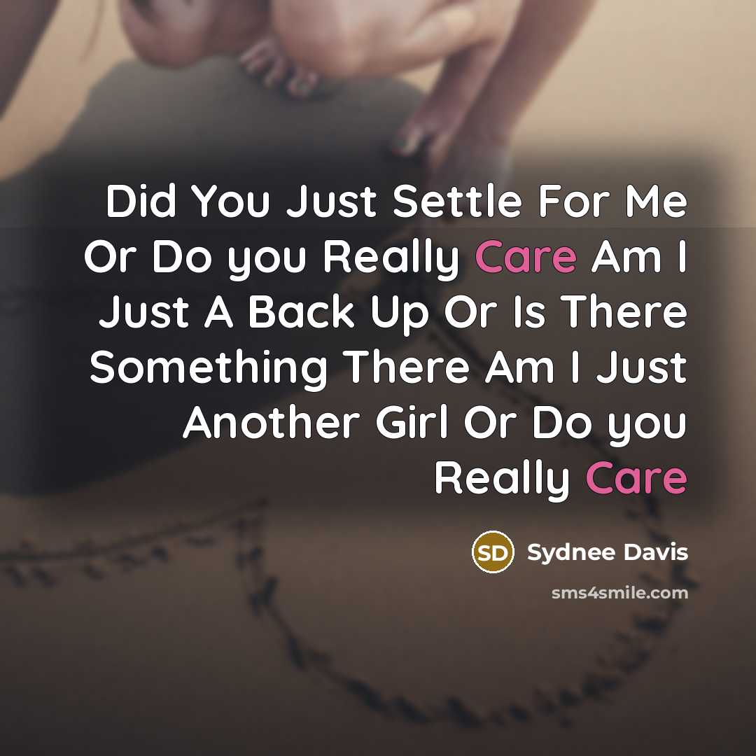 “Did You Just Settle For Me Or Do you Really Care Am I Just A Back Up Or Is There Something There Am I Just Another Girl Or Do you Really Care” quote by Sydnee Davis