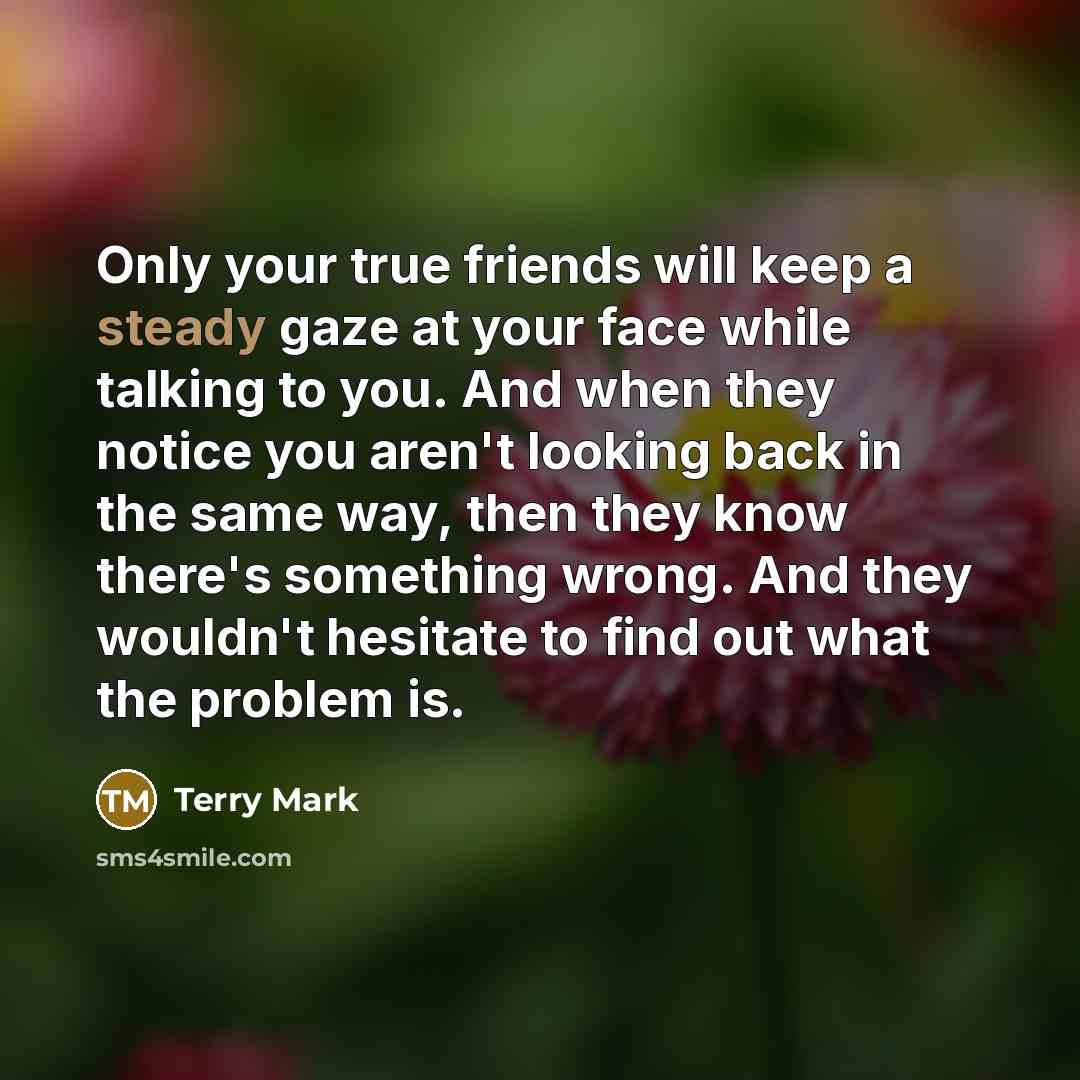 “Only your true friends will keep a steady gaze at…” quote by Terry Mark