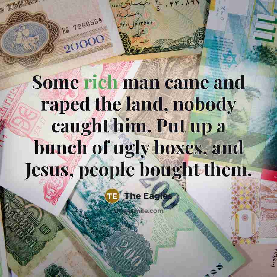 “Some rich man came and raped the land, nobody caught…” quote by The Eagles