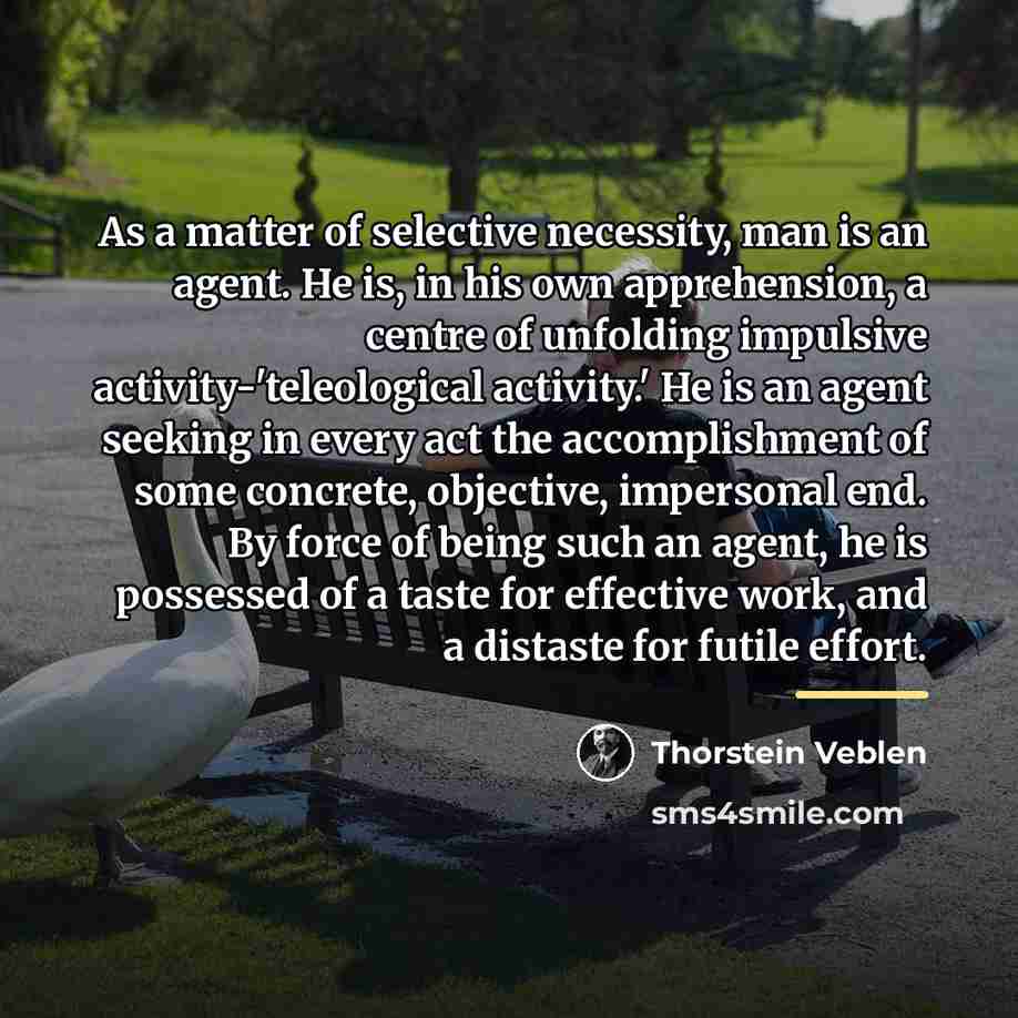 “As a matter of selective necessity, man is an agent.…” quote by Thorstein Veblen