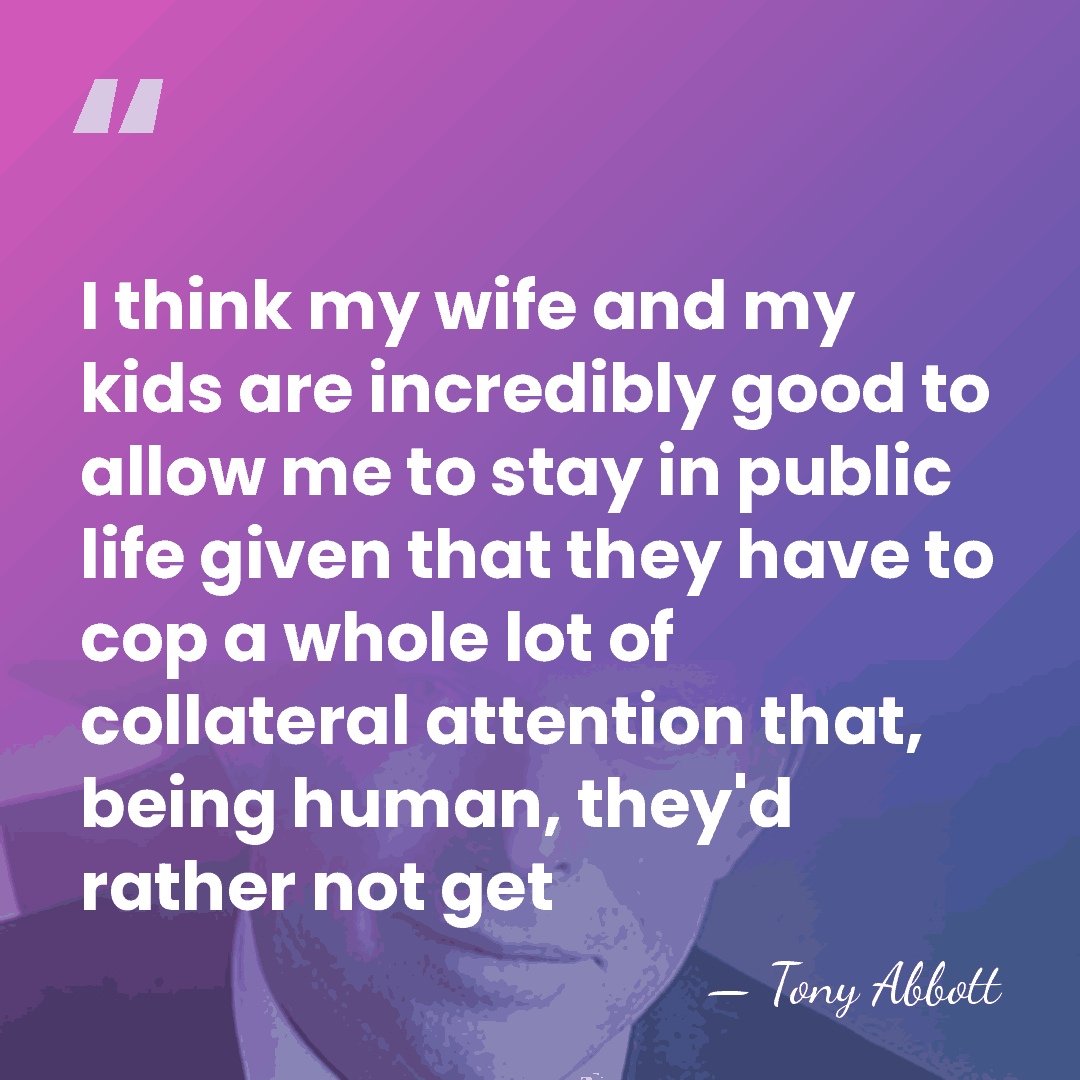I think my wife and my kids are incredibly good to allow&hellip; - Tony Abbott