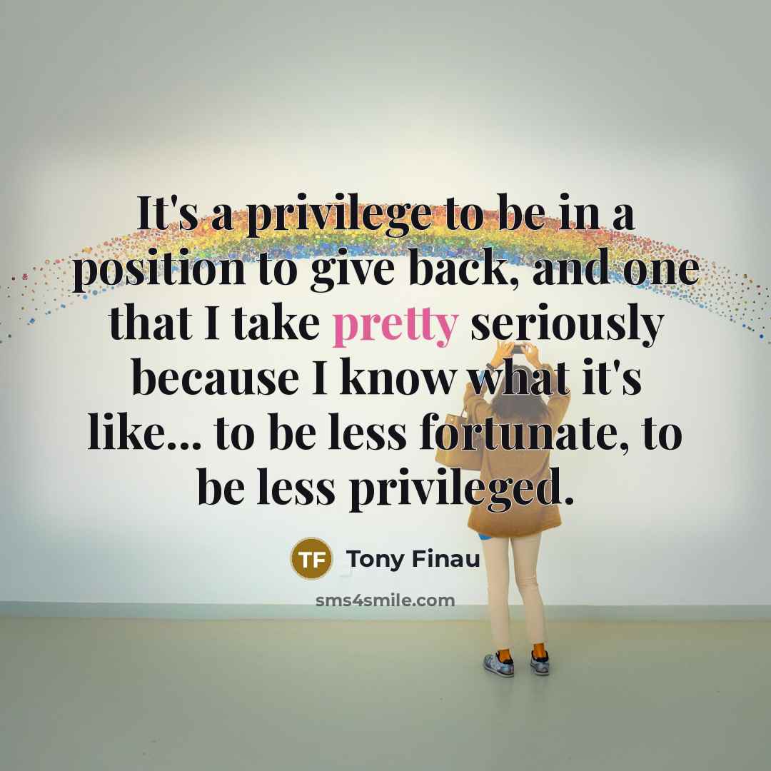 “It's a privilege to be in a position to give…” quote by Tony Finau