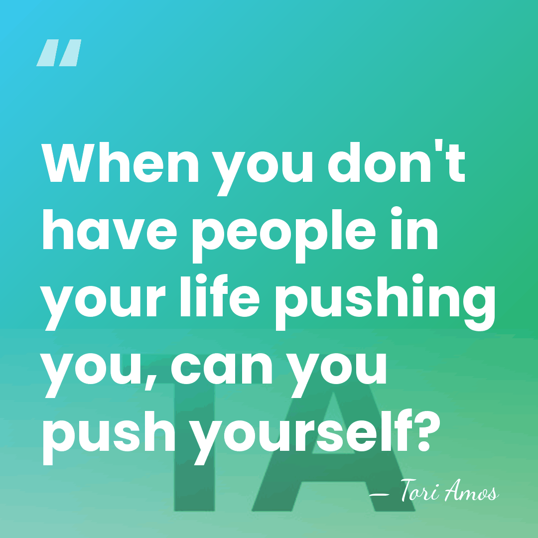 When you don't have people in your life pushing you, can you&hellip; - Tori Amos
