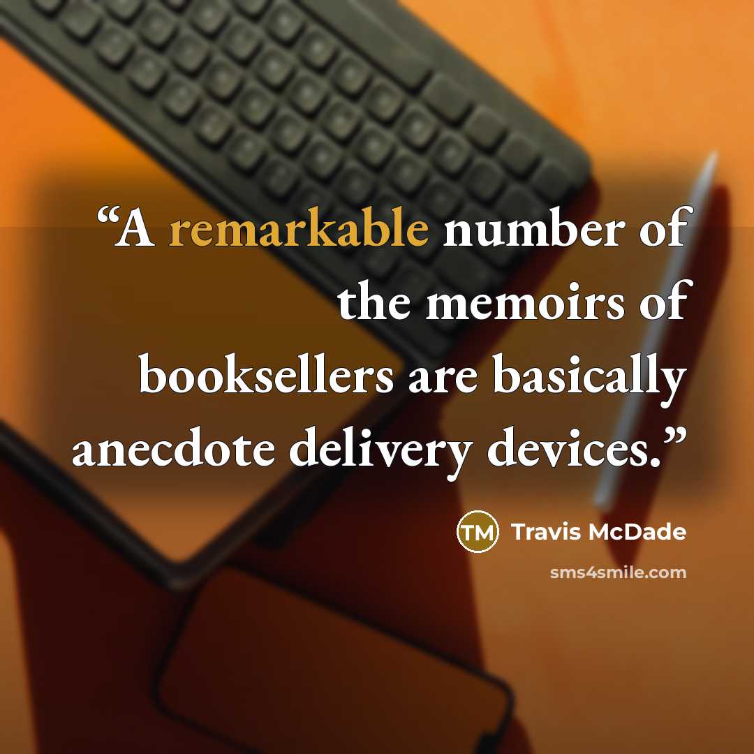 “A remarkable number of the memoirs of booksellers are basically anecdote delivery devices.” quote by Travis McDade