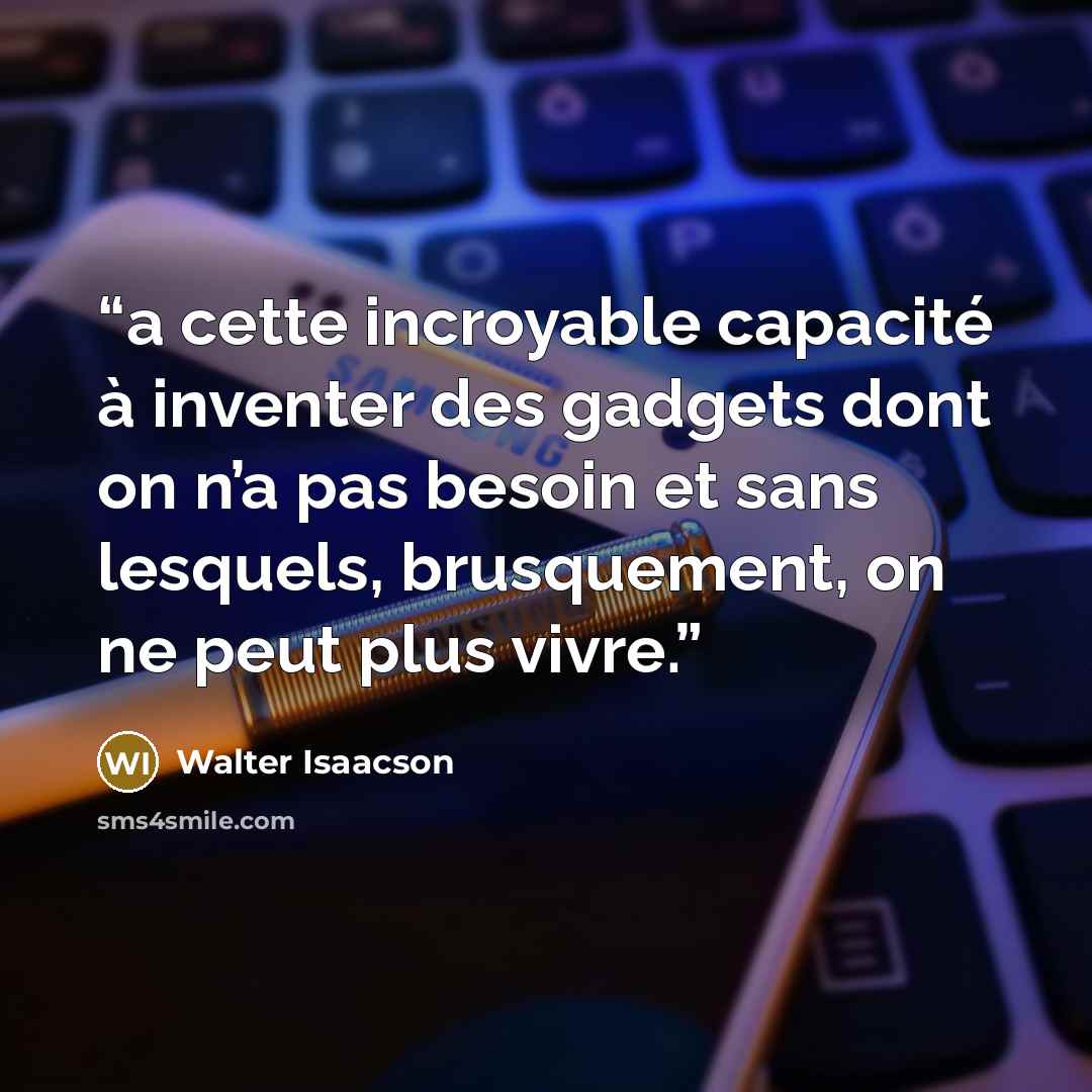“a cette incroyable capacité à inventer des gadgets dont on n’a pas besoin et sans lesquels, brusquement, on ne peut plus vivre.” quote by Walter Isaacson