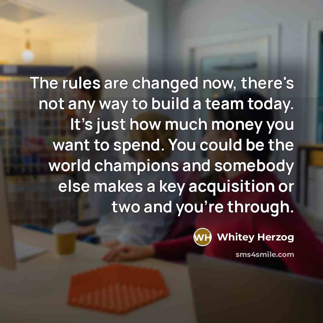 “The rules are changed now, there's not any way to…” quote by Whitey Herzog