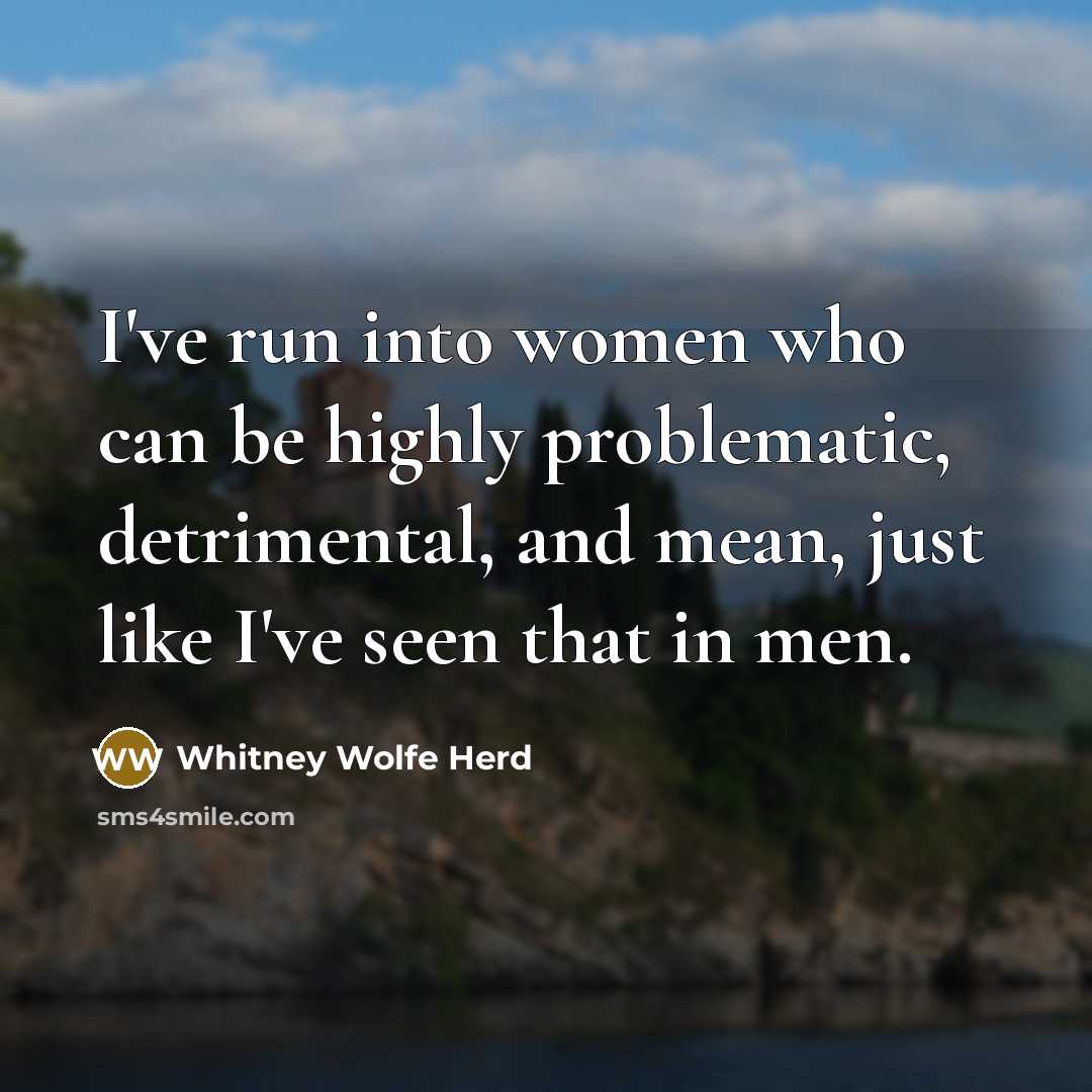 “I've run into women who can be highly problematic, detrimental,…” quote by Whitney Wolfe Herd