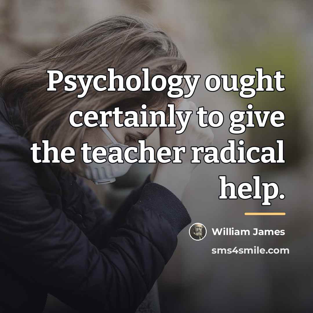 “Psychology ought certainly to give the teacher radical help.…” quote by William James
