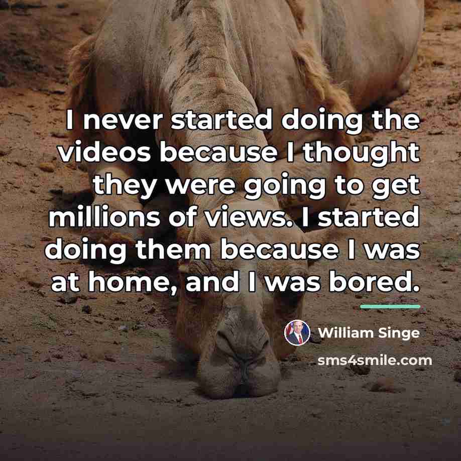 “I never started doing the videos because I thought they…” quote by William Singe