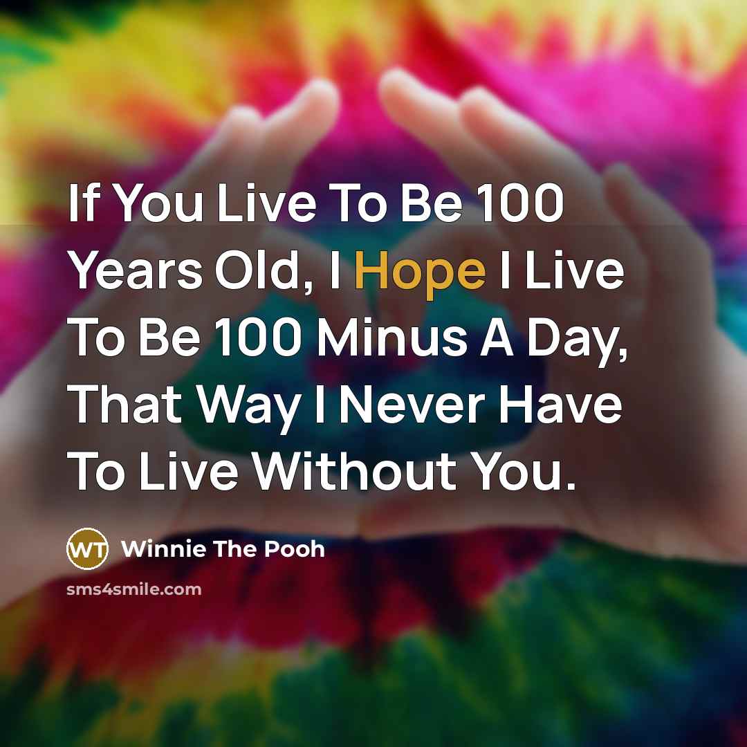 “If You Live To Be 100 Years Old, I Hope I Live To Be 100 Minus A Day, That Way I Never Have To Live Without You.” quote by Winnie The Pooh