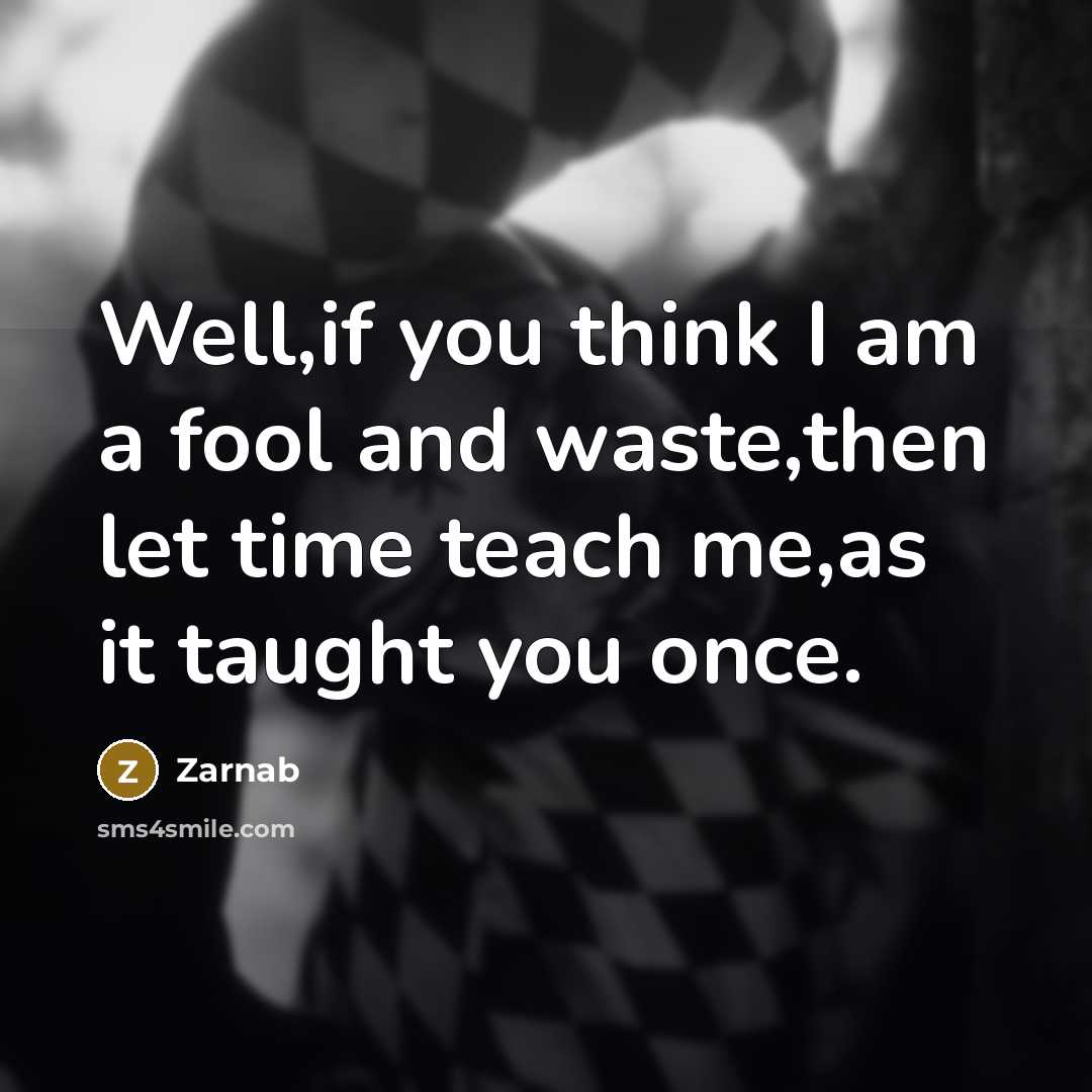 “Well,if you think I am a fool and waste,then let…” quote by Zarnab