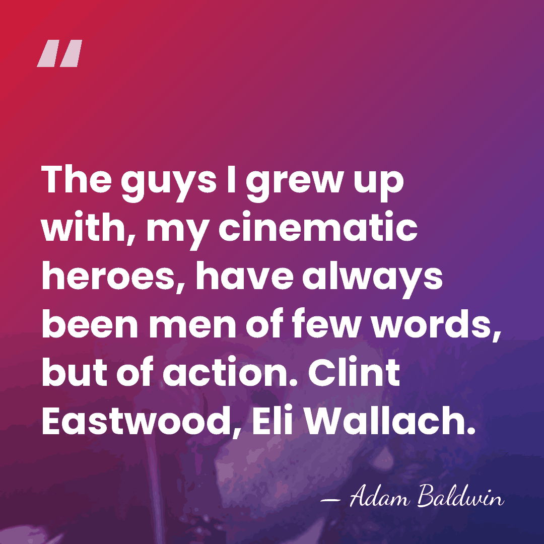 The guys I grew up with, my cinematic heroes, have always been&hellip; - Adam Baldwin