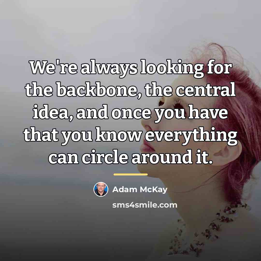 “We're always looking for the backbone, the central idea, and…” quote by Adam McKay