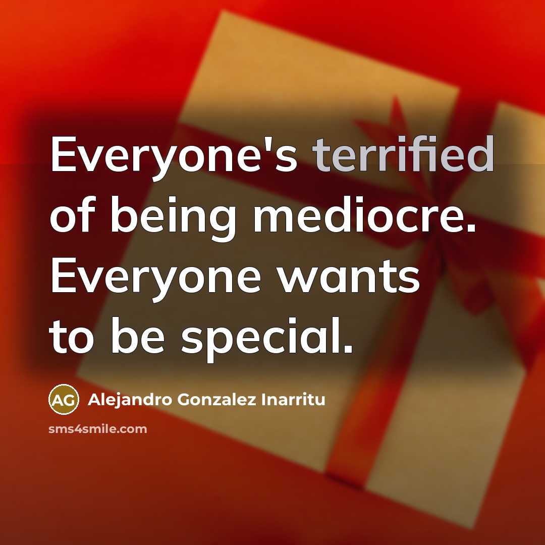 “Everyone's terrified of being mediocre. Everyone wants to be special.…” quote by Alejandro Gonzalez Inarritu