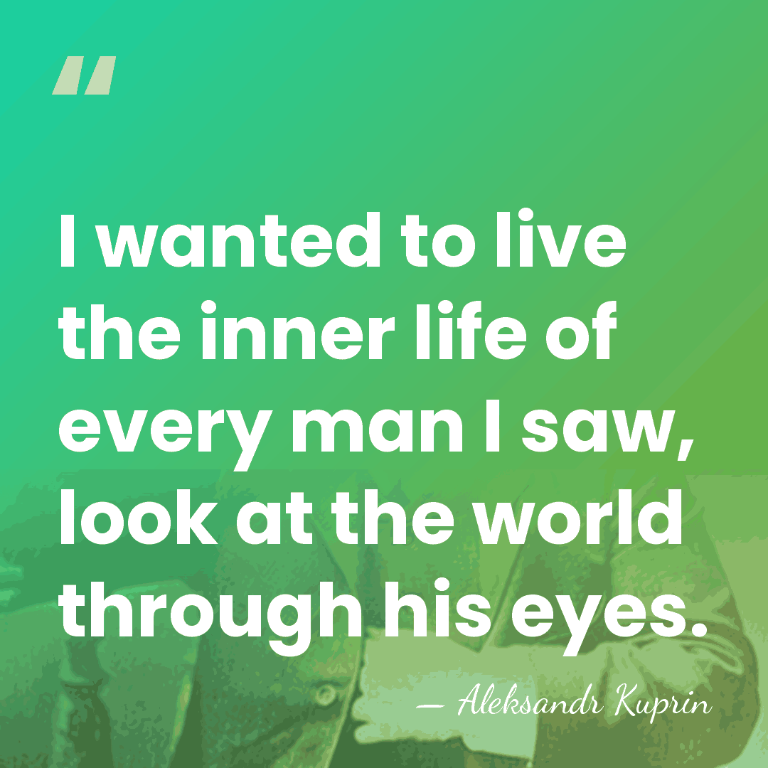 I wanted to live the inner life of every man I saw,&hellip; - Aleksandr Kuprin