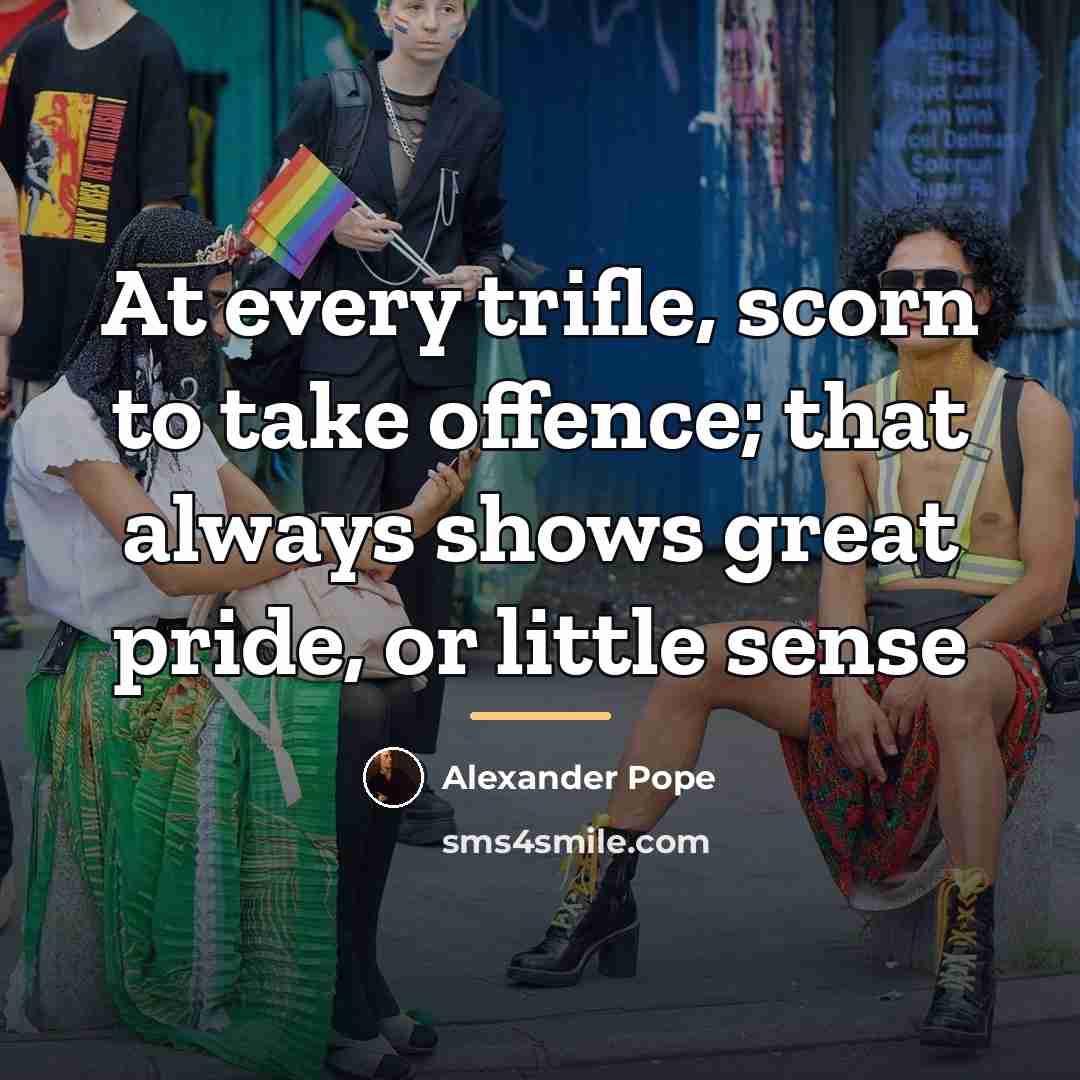 “At every trifle, scorn to take offence; that always shows…” quote by Alexander Pope