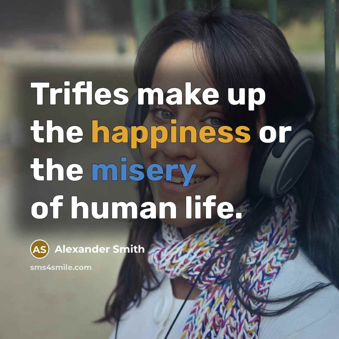 “Trifles make up the happiness or the misery of human…” quote by Alexander Smith