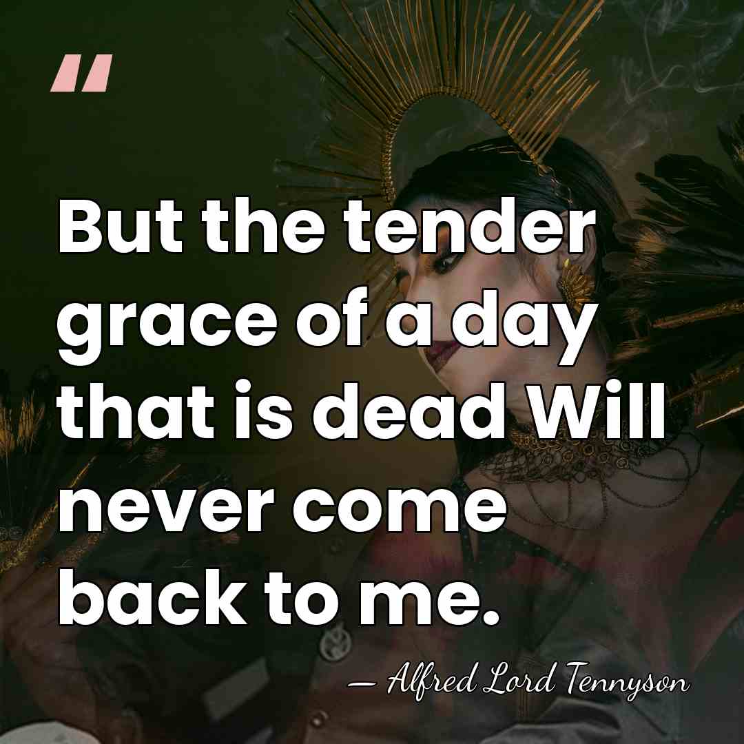 But the tender grace of a day that is dead Will never&hellip; - Alfred Lord Tennyson