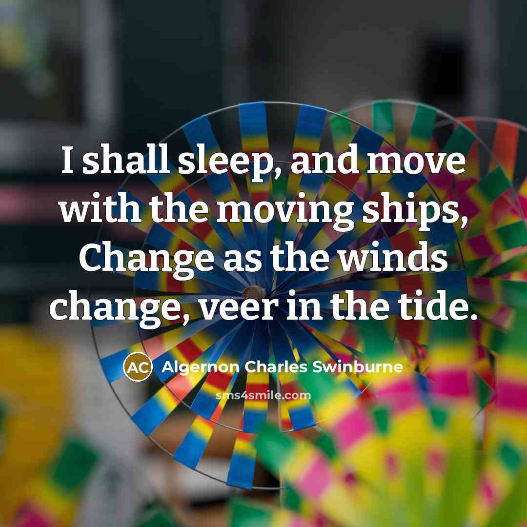 “I shall sleep, and move with the moving ships, Change…” quote by Algernon Charles Swinburne