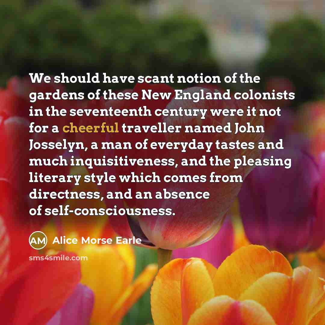 “We should have scant notion of the gardens of these…” quote by Alice Morse Earle