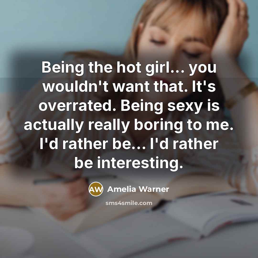 “Being the hot girl... you wouldn't want that. It's overrated.…” quote by Amelia Warner