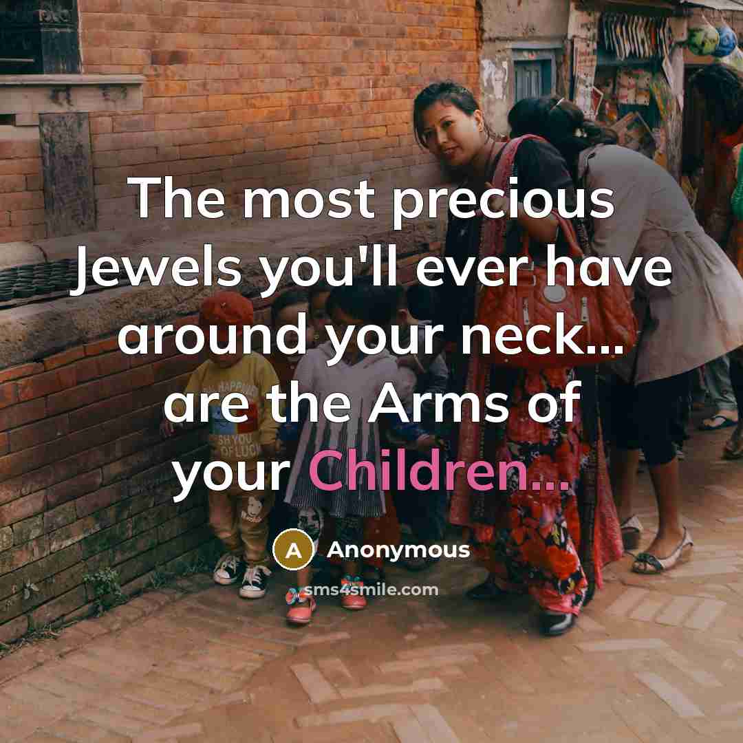 “The most precious Jewels you'll ever have around your neck... are the Arms of your Children...” quote by Anonymous