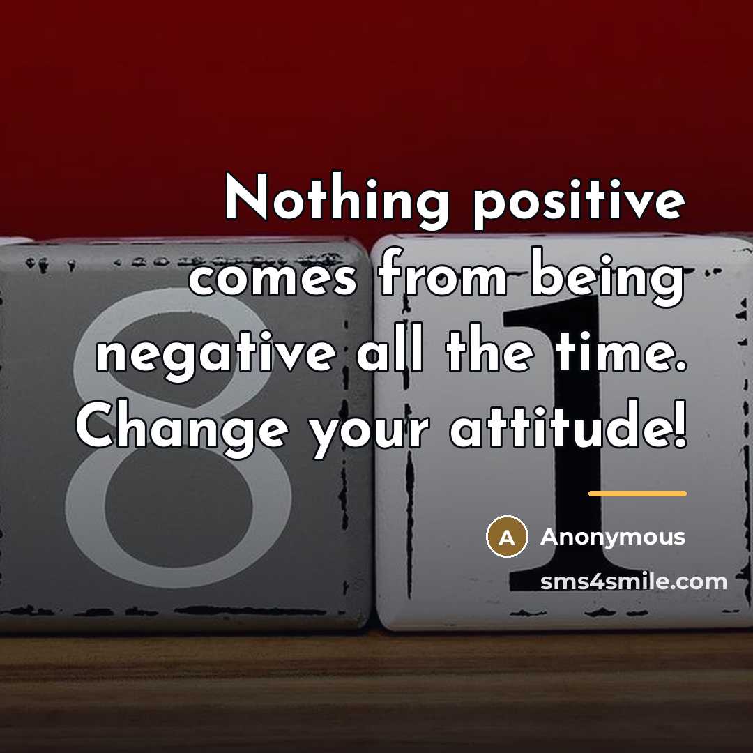 “Nothing positive comes from being negative all the time. Change…” quote by Anonymous