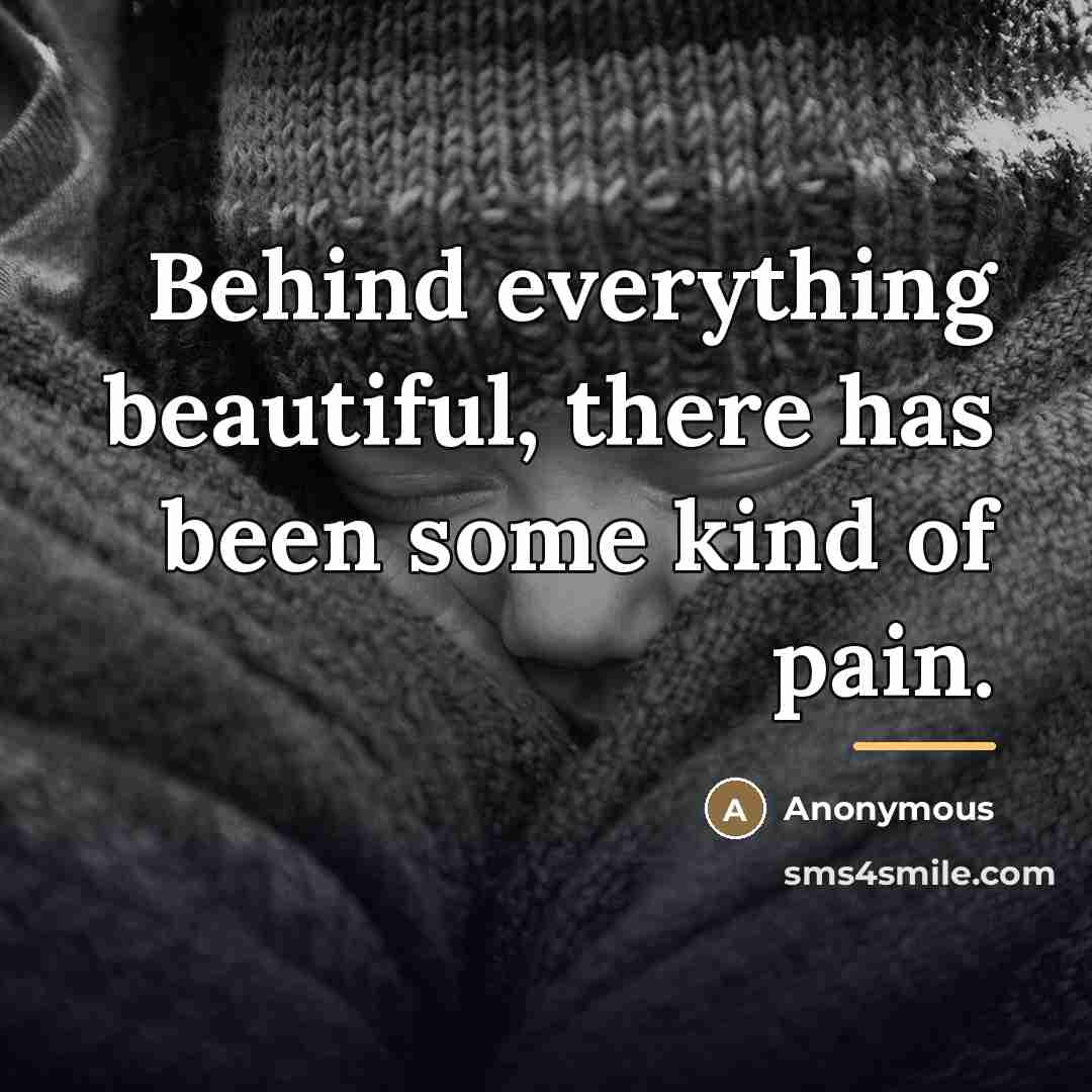 “Behind everything beautiful, there has been some kind of pain.…” quote by Anonymous