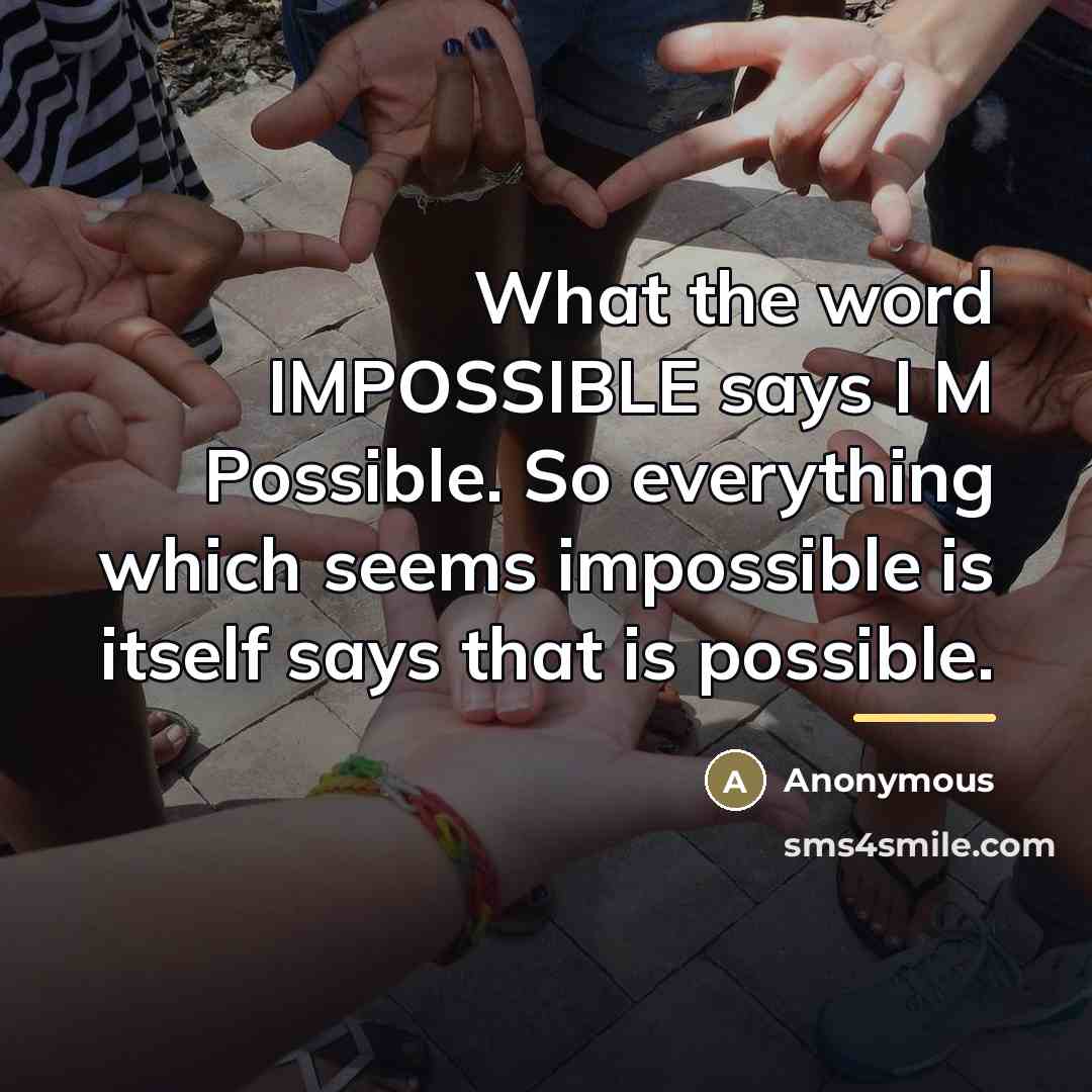 “What the word IMPOSSIBLE says I M Possible. So everything…” quote by Anonymous