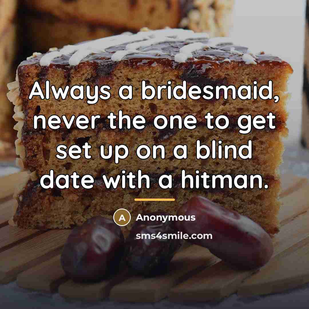 “Always a bridesmaid, never the one to get set up…” quote by Anonymous