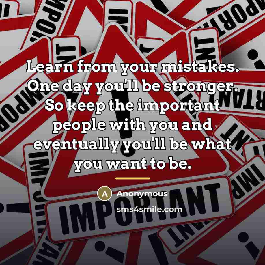 “Learn from your mistakes. One day you'll be stronger. So…” quote by Anonymous