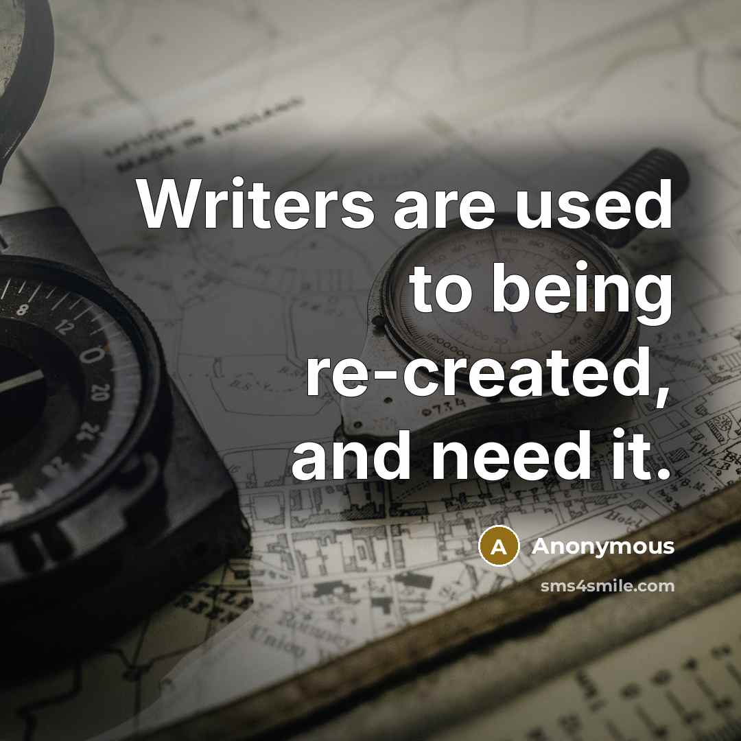 “Writers are used to being re-created, and need it.” quote by Anonymous
