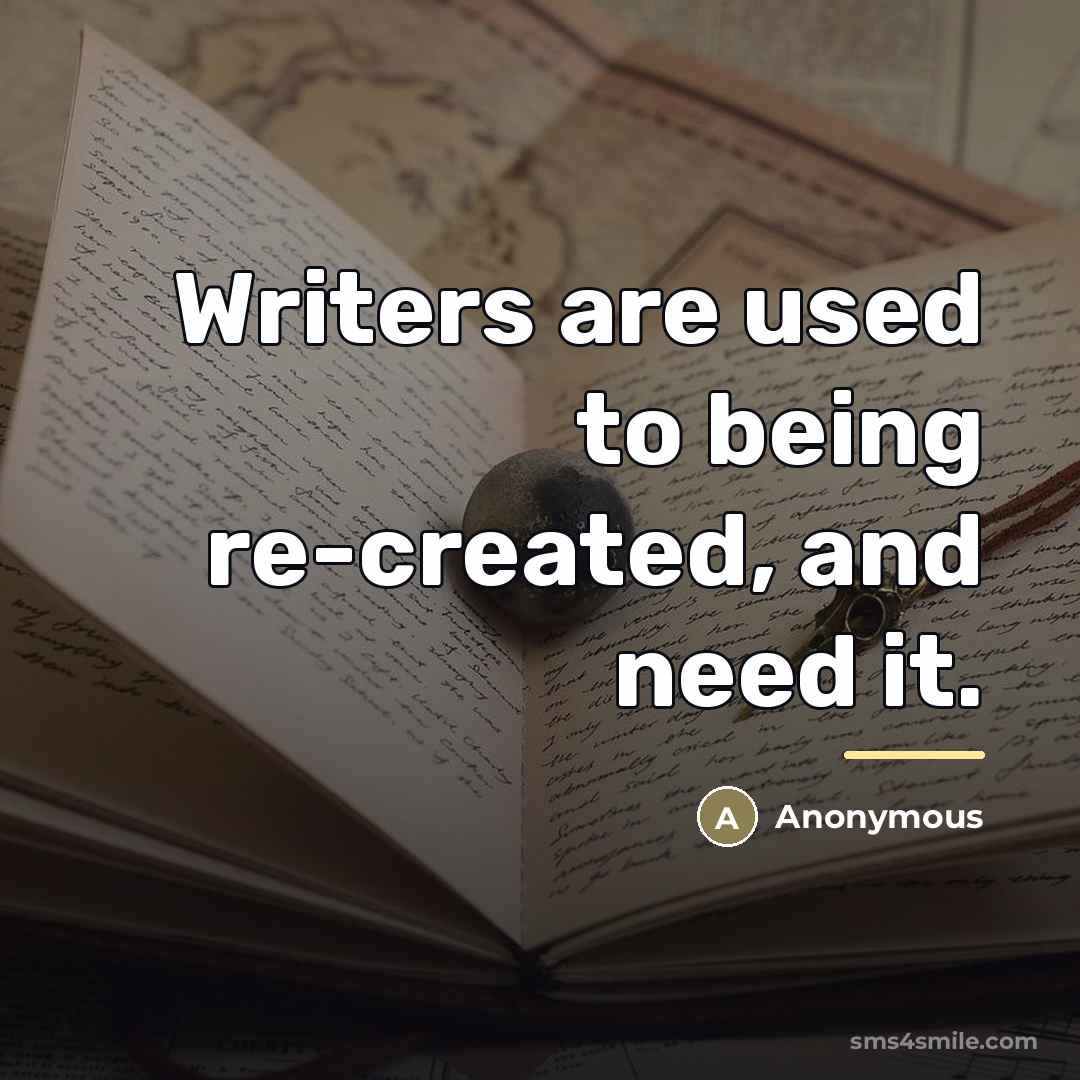 “Writers are used to being re-created, and need it.…” quote by Anonymous