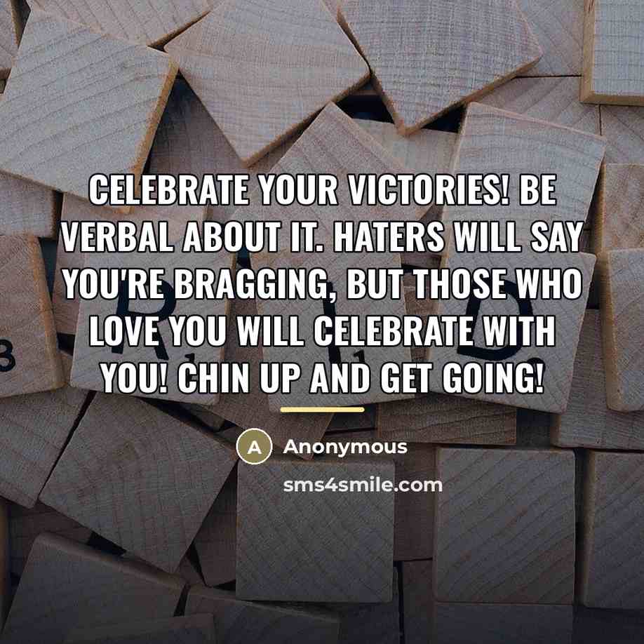 “Celebrate your victories! Be verbal about it. Haters will say…” quote by Anonymous
