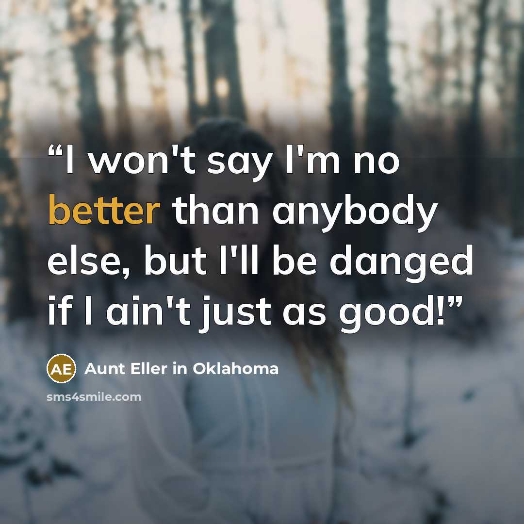 “I won't say I'm no better than anybody else, but I'll be danged if I ain't just as good!” quote by Aunt Eller in Oklahoma