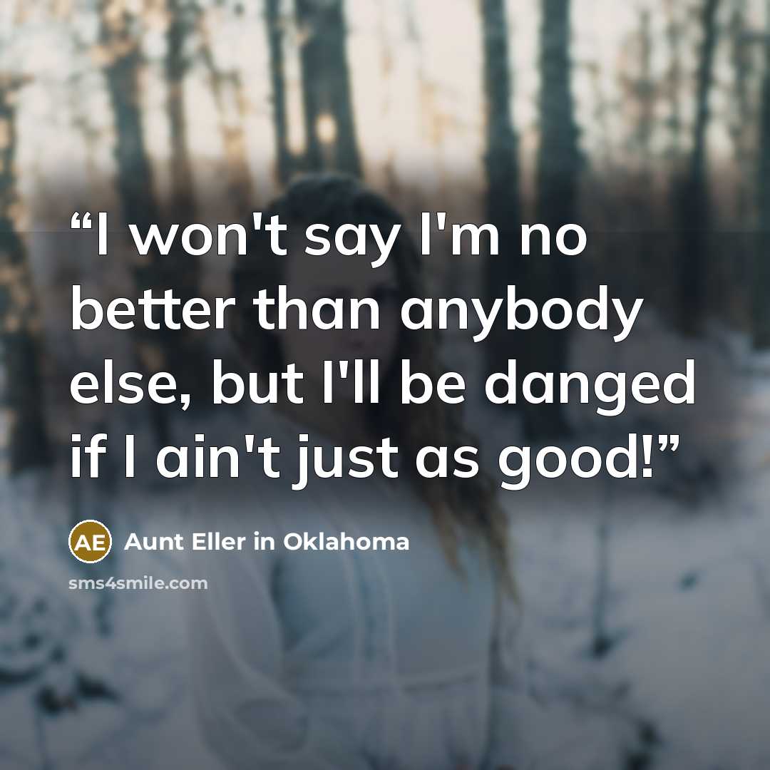 “I won't say I'm no better than anybody else, but I'll be danged if I ain't just as good!” quote by Aunt Eller in Oklahoma