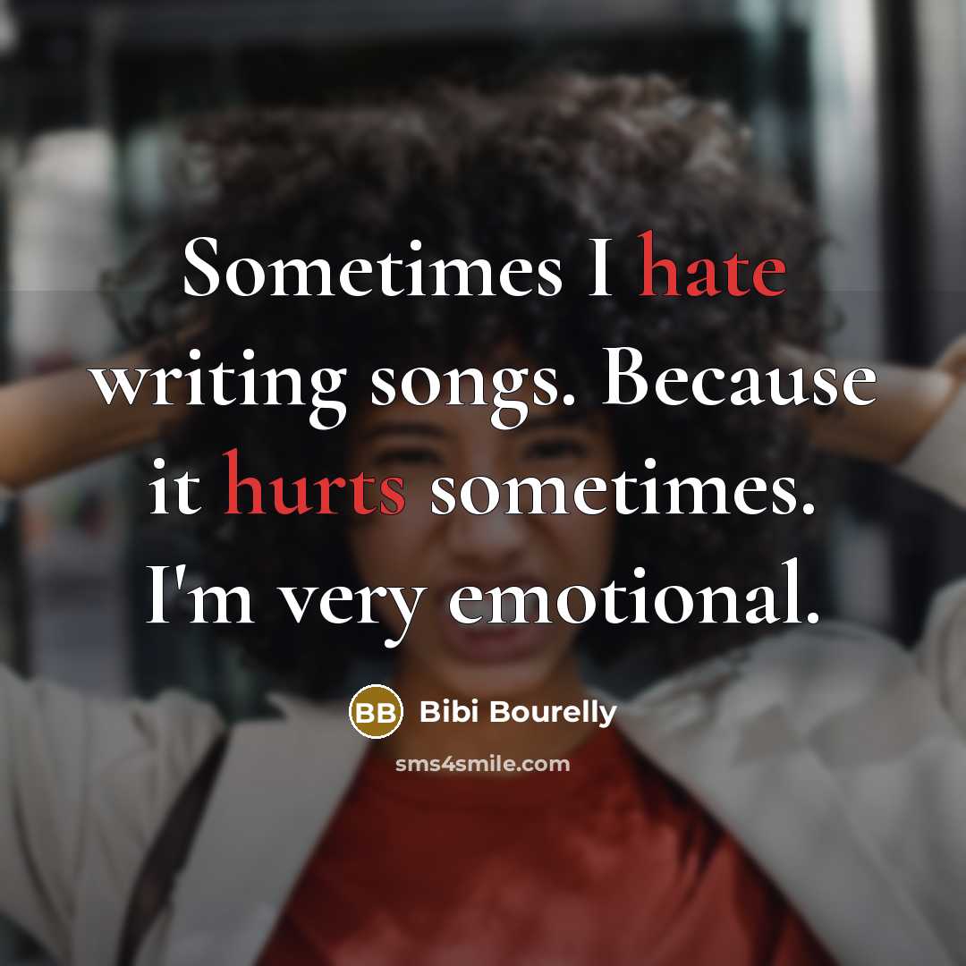 “Sometimes I hate writing songs. Because it hurts sometimes. I'm very emotional.” quote by Bibi Bourelly