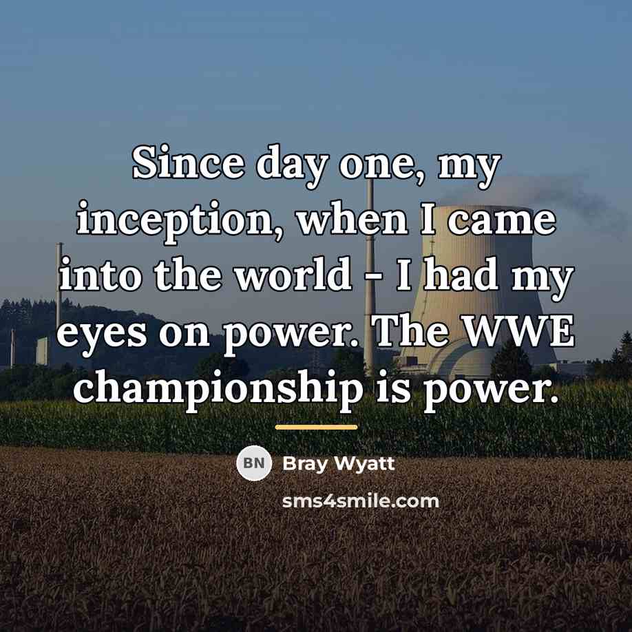 “Since day one, my inception, when I came into the…” quote by Bray Wyatt