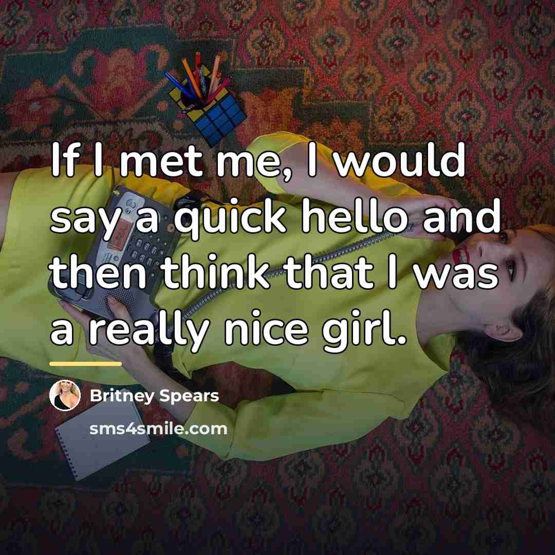 “If I met me, I would say a quick hello…” quote by Britney Spears