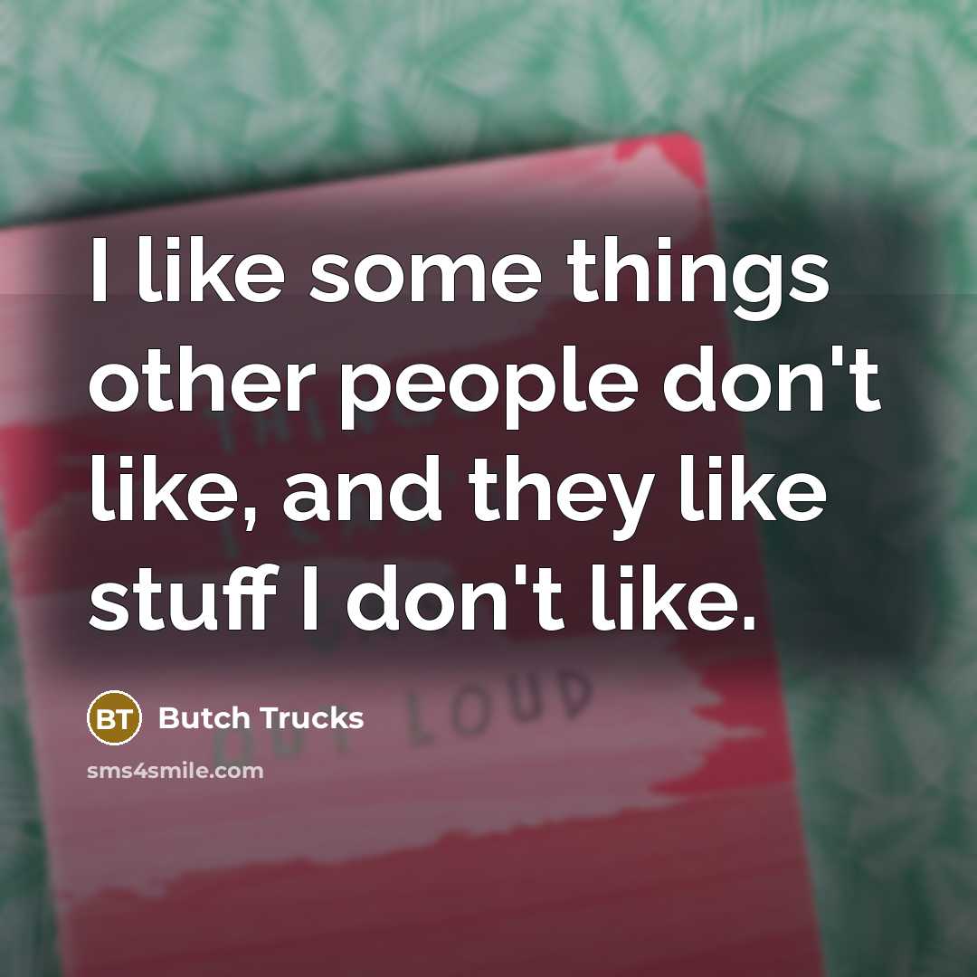 “I like some things other people don't like, and they…” quote by Butch Trucks