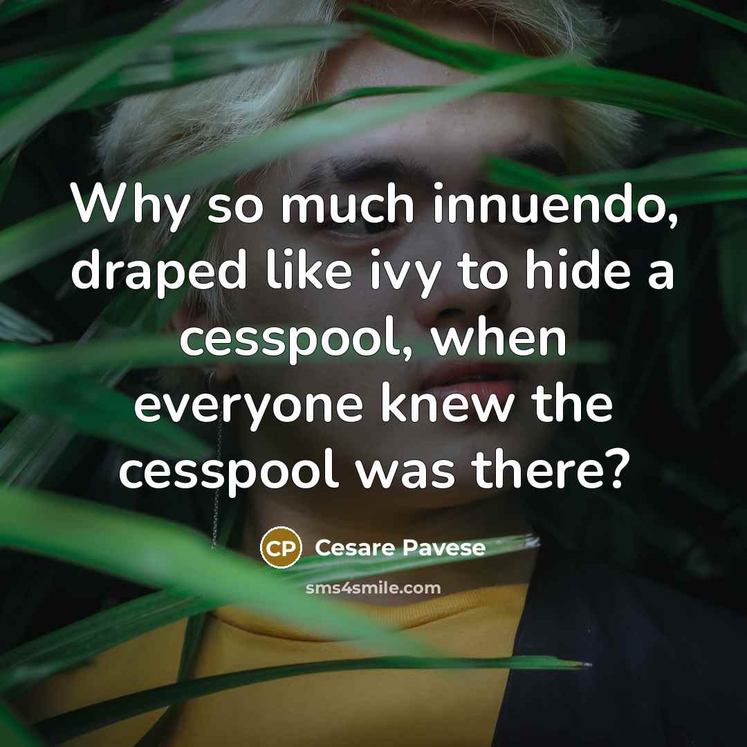 “Why so much innuendo, draped like ivy to hide a…” quote by Cesare Pavese