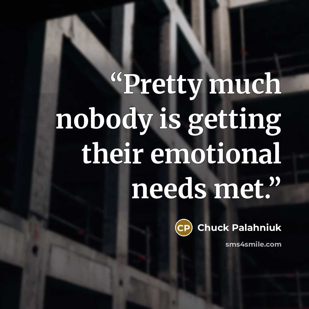 “Pretty much nobody is getting their emotional needs met.” quote by Chuck Palahniuk