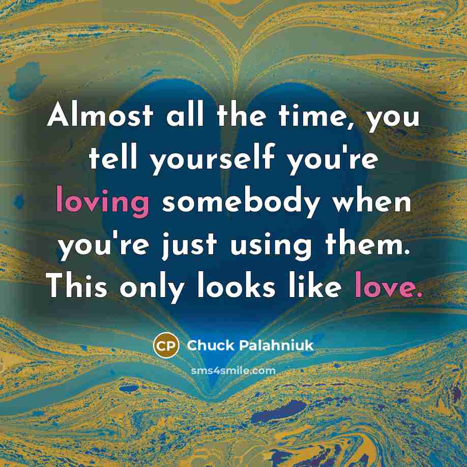 “Almost all the time, you tell yourself you're loving somebody when you're just using them. This only looks like love.” quote by Chuck Palahniuk