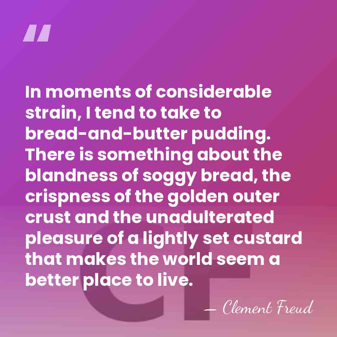 In moments of considerable strain, I tend to take to bread-and-butter pudding.&hellip; - Clement Freud