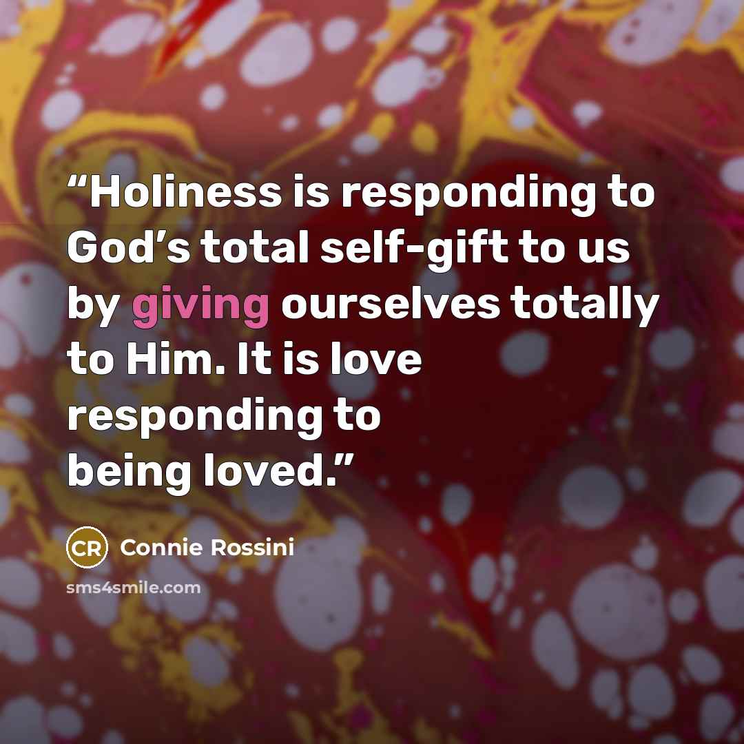 “Holiness is responding to God’s total self-gift to us by giving ourselves totally to Him. It is love responding to being loved.” quote by Connie Rossini