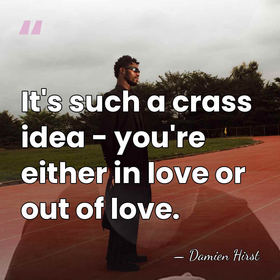 It's such a crass idea - you're either in love or out&hellip; - Damien Hirst