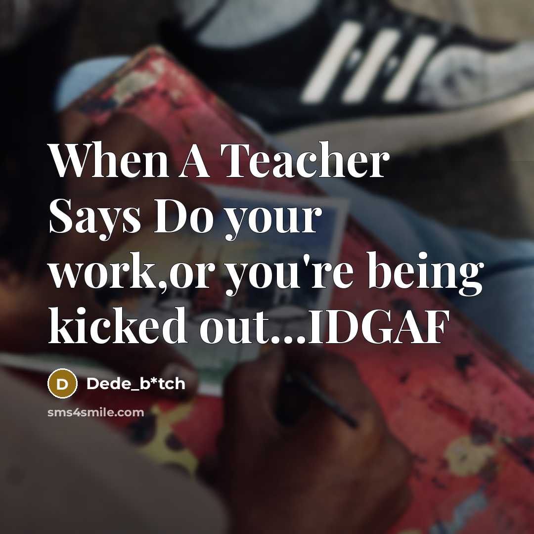 “When A Teacher Says Do your work,or you're being kicked out…IDGAF” quote by Dede_b*tch
