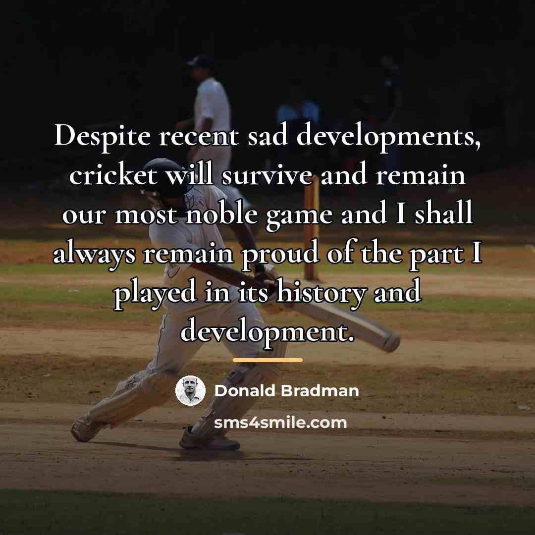 “Despite recent sad developments, cricket will survive and remain our…” quote by Donald Bradman