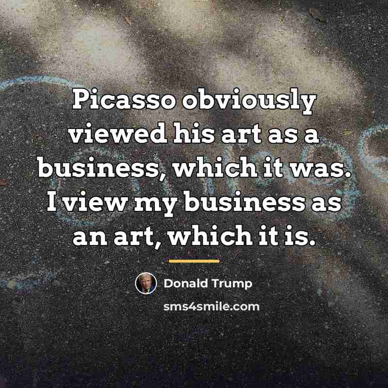 “Picasso obviously viewed his art as a business, which it…” quote by Donald Trump