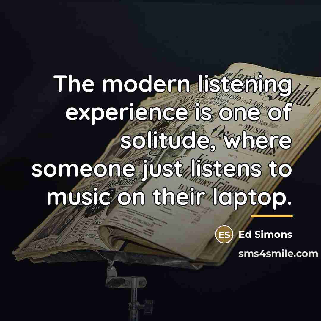 “The modern listening experience is one of solitude, where someone…” quote by Ed Simons